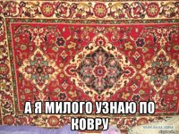  а я милого узнаю по ковру