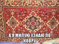  а я милую узнаю по ковру