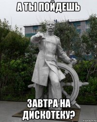 а ты пойдешь завтра на дискотеку?