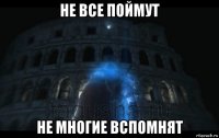 не все поймут не многие вспомнят