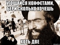 угощайся конфетами, бери сколько хочешь хоть две