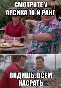 смотрите у арсика 10-й ранг видишь, всем насрать