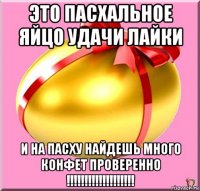 это пасхальное яйцо удачи лайки и на пасху найдешь много конфет проверенно !!!!!!!!!!!!!!!!!!!