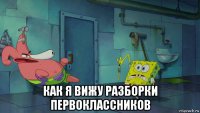  как я вижу разборки первоклассников