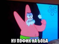  ну пофик на боба