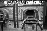 ну давай залезай сюда 