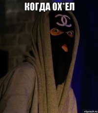 когда ох*ел 