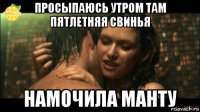 просыпаюсь утром там пятлетняя свинья намочила манту