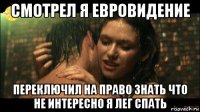 смотрел я евровидение переключил на право знать что не интересно я лег спать