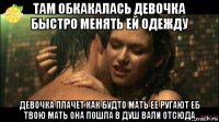 там обкакалась девочка быстро менять ей одежду девочка плачет как будто мать ее ругают еб твою мать она пошла в душ вали отсюда
