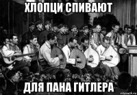 хлопци спивают для пана гитлера