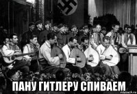  пану гитлеру спиваем