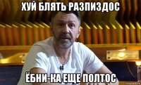 хуй блять разпиздос ёбни-ка еще полтос