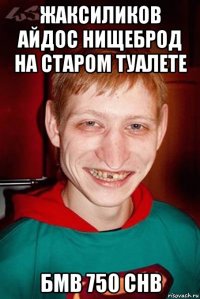 жаксиликов айдос нищеброд на старом туалете бмв 750 chb