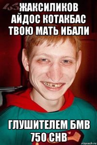 жаксиликов айдос котакбас твою мать ибали глушителем бмв 750 chb