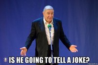  is he going to tell a joke?
