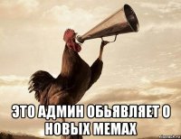  это админ обьявляет о новых мемах