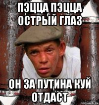 пэцца пэцца острый глаз он за путина куй отдаст