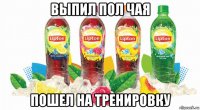 выпил пол чая пошел на тренировку