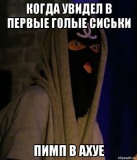 когда увидел в первые голые сиськи пимп в ахуе