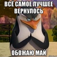 всё самое лучшее вернулось обожаю май