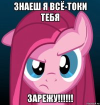 знаеш я всё-токи тебя зарежу!!!!!!