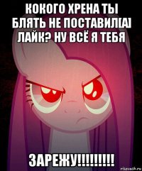 кокого хрена ты блять не поставил[а] лайк? ну всё я тебя зарежу!!!!!!!!!