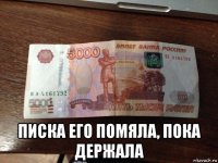  писка его помяла, пока держала