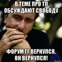 в теме про тп обсуждают свободу форум гг вернулся, он вернулся!