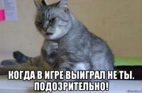  когда в игре выиграл не ты. подозрительно!