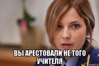  вы арестовали не того учителя