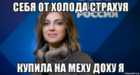 себя от холода страхуя купила на меху доху я