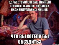 здравствуйте! я ваш личный терапевт и аналитик ваших индивидуальных мифов. что вы хотели бы обсудить?