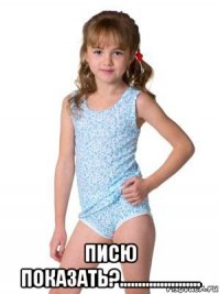  писю показать?......................