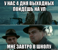 у нас 4 дня выходных пойдёшь на ул мне завтро в школу
