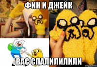 фин и джейк вас спалилилили