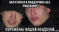 обратился в поддержку без лицензии поражены вашей неудачей