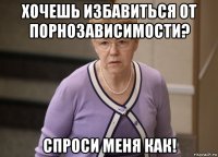 хочешь избавиться от порнозависимости? спроси меня как!