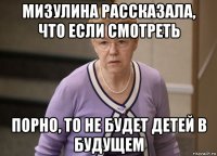 мизулина рассказала, что если смотреть порно, то не будет детей в будущем