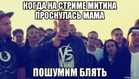 когда на стриме митина проснулась мама пошумим блять