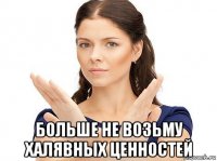  больше не возьму халявных ценностей