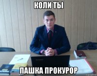 коли ты пашка прокурор