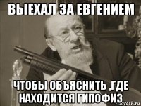 выехал за евгением чтобы объяснить ,где находится гипофиз