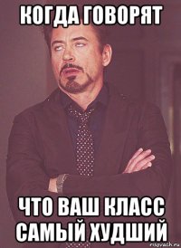 когда говорят что ваш класс самый худший