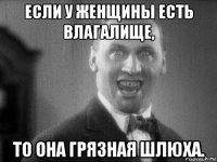 если у женщины есть влагалище, то она грязная шлюха.