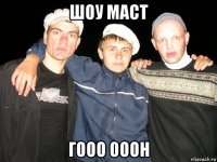 шоу маст гооо ооон