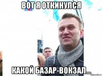 вот я откинулся какой базар-вокзал...