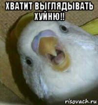 хватит выглядывать хуйню!! 