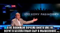  я не понимаю почему никто уже не верит в бесплатный сыр в мышеловке