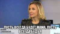  пусть всегда будет мама, пусть всегда буду я